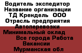 Водитель-экспедитор › Название организации ­ ТД Крендель, ООО › Отрасль предприятия ­ Автоперевозки › Минимальный оклад ­ 25 000 - Все города Работа » Вакансии   . Мурманская обл.,Апатиты г.